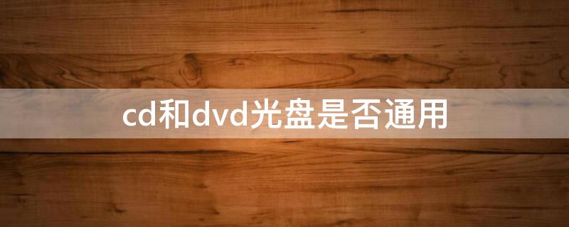 cd和dvd光盘是否通用（光盘是cd还是dvd）