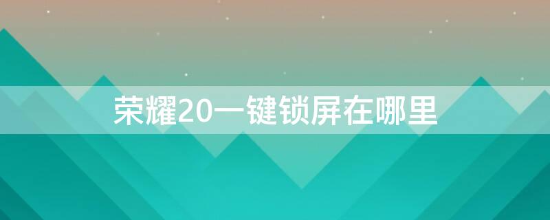 荣耀20一键锁屏在哪里 荣耀20一键锁屏在哪里设置