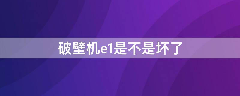 破壁机e1是不是坏了 破壁机出现了E10