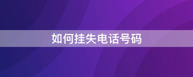 如何挂失电话号码（怎么把电话号码挂失）