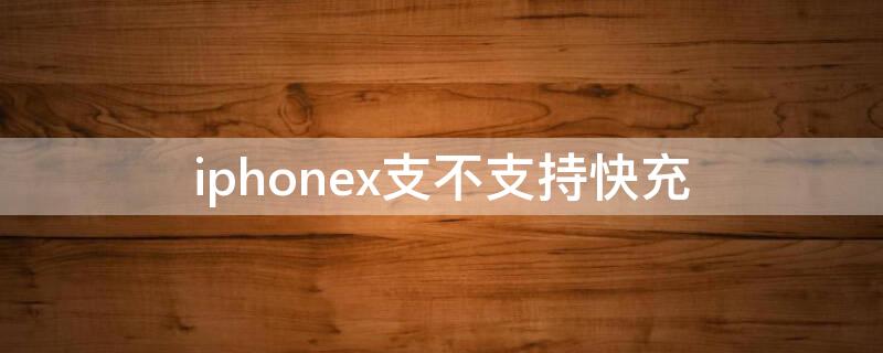 iPhonex支不支持快充 iphonex是否支持快充