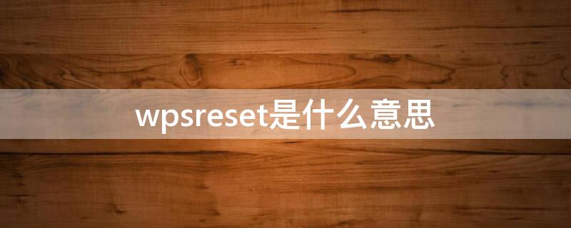 wpsreset是什么意思 wpsReset