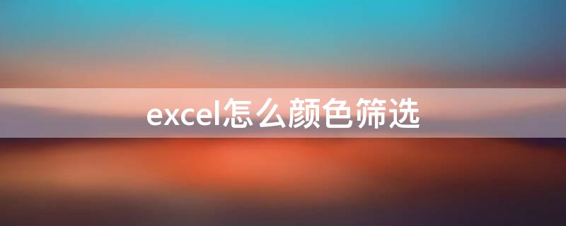 excel怎么颜色筛选 excel怎样颜色筛选