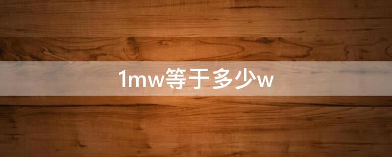 1mw等于多少w 1MW等于多少WMp