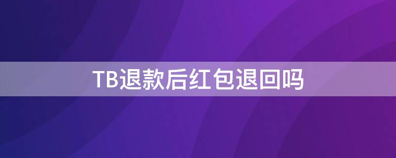 TB退款后红包退回吗 tb申请退款可以取消么