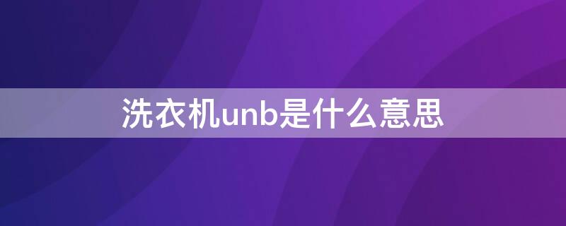 洗衣机unb是什么意思（洗衣机显示un是什么意思）