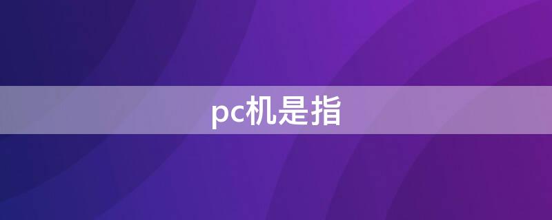 pc机是指 通常所说的pc机是指