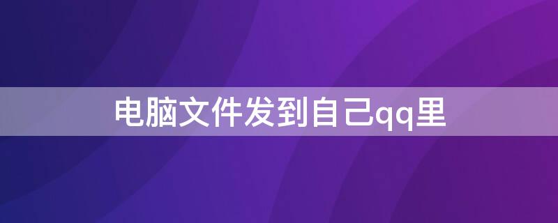 电脑文件发到自己qq里 电脑上文件发到qq里