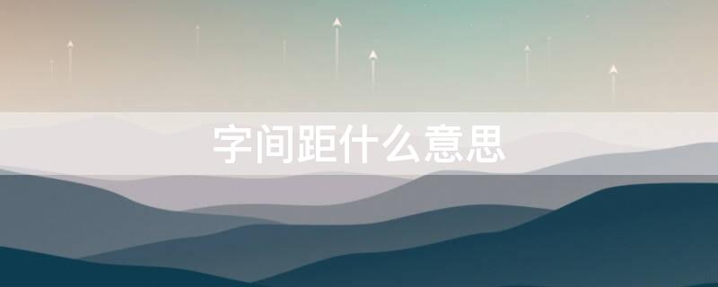 字间距什么意思（字间距是什么）