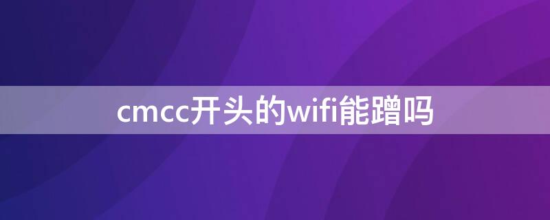 cmcc开头的wifi能蹭吗 cmcc开头的wifi能蹭吗收费吗