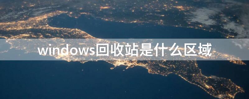 windows回收站是什么区域 windows的回收站是什么区域