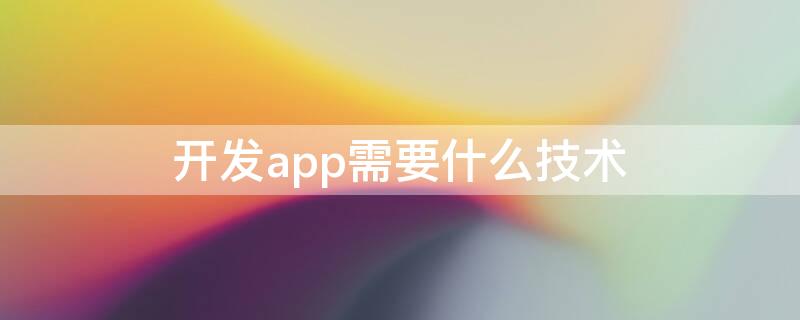 开发app需要什么技术（做一个app需要学什么）