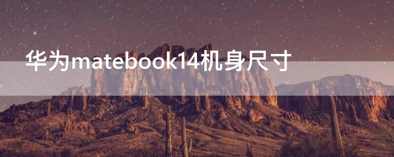 华为matebook14机身尺寸 华为matebook14外观尺寸