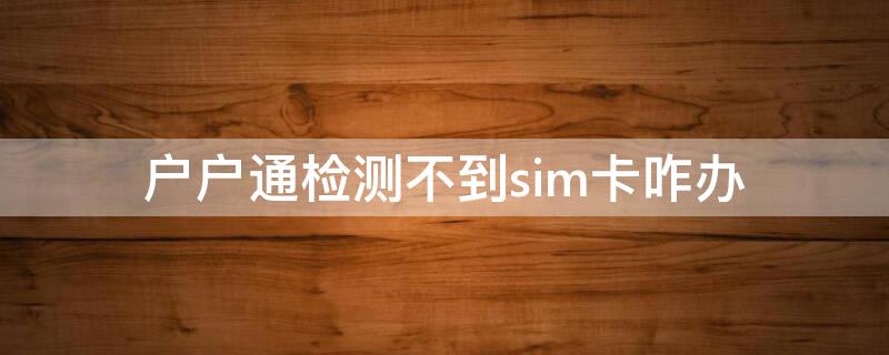 户户通检测不到sim卡咋办 户户通未检测到sim卡怎么办