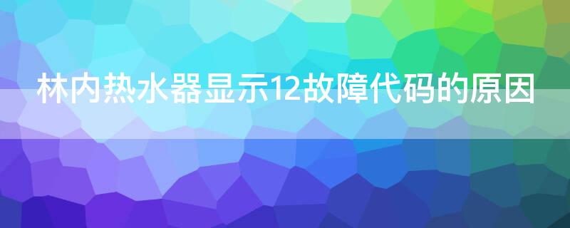 林内热水器显示12故障代码的原因 林内热水器故障代码12解决