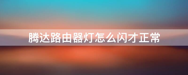 腾达路由器灯怎么闪才正常 腾达路由器指示灯慢闪是什么问题