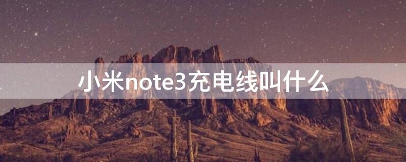 小米note3充电线叫什么（红米note3充电线是什么型号）