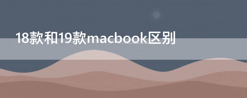 18款和19款macbook区别（18款和19款macbookpro区别）
