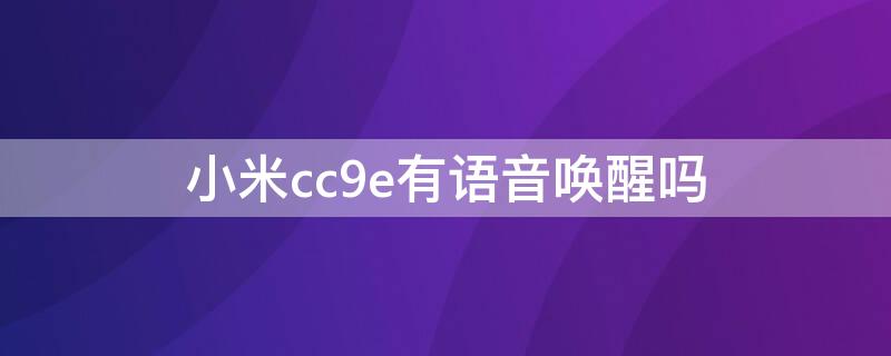 小米cc9e有语音唤醒吗 小米九有语音唤醒功能吗