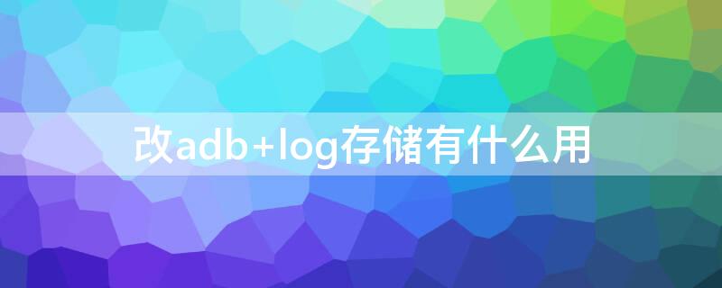 改adb log存储有什么用