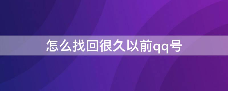 怎么找回很久以前qq号 怎么找回很久之前的qq号