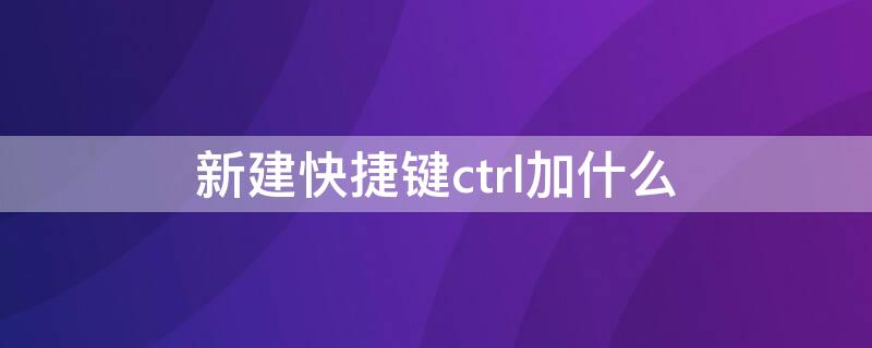 新建快捷键ctrl加什么（新建文档快捷键ctrl加什么）