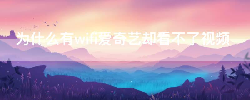 为什么有wifi爱奇艺却看不了视频（爱奇艺只能用wifi看,流量看不了）