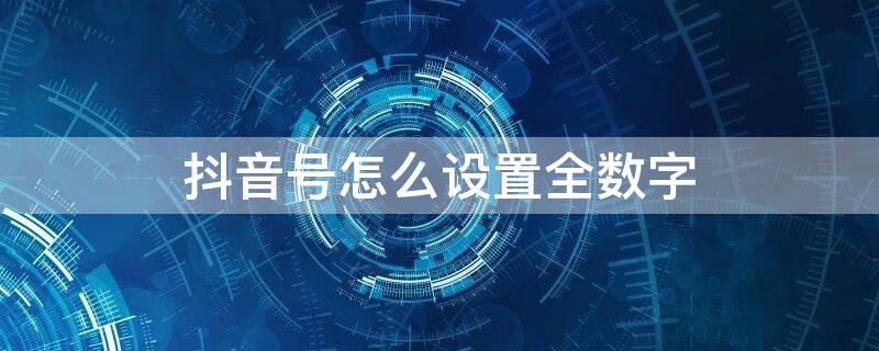 抖音号怎么设置全数字 抖音号如何设置全数字