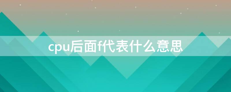 cpu后面f代表什么意思（cpu后的f是什么意思）