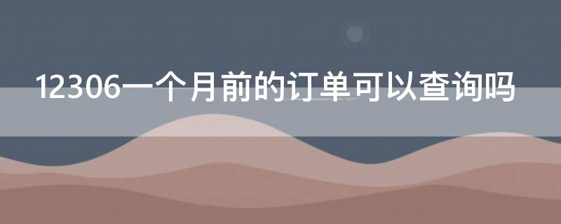 12306一个月前的订单可以查询吗（12306查一个月之前的订单）