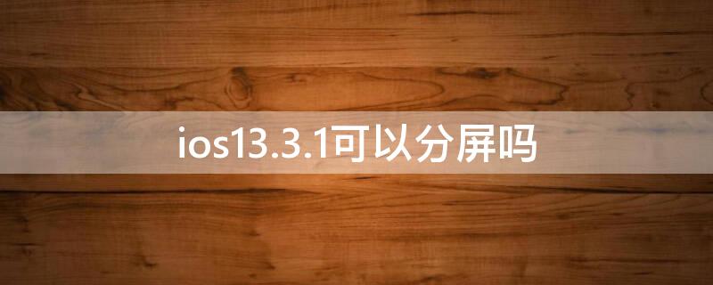 ios13.3.1可以分屏吗 ios13.4.1怎么分屏