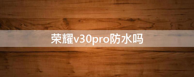 荣耀v30pro防水吗 荣耀V30pro防水吗