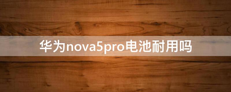 华为nova5pro电池耐用吗（华为nova5pro电池续航怎么样）