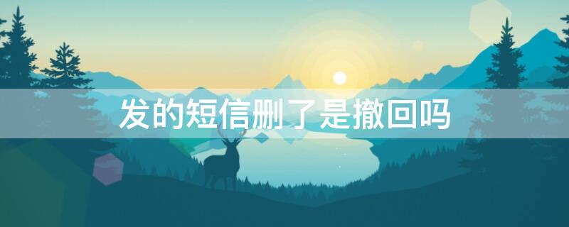 发的短信删了是撤回吗（短信息发了能撤回吗）