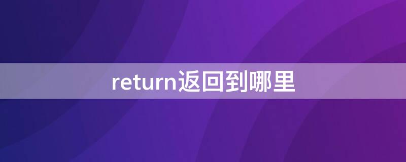 return返回到哪里（return函数返回到哪里）