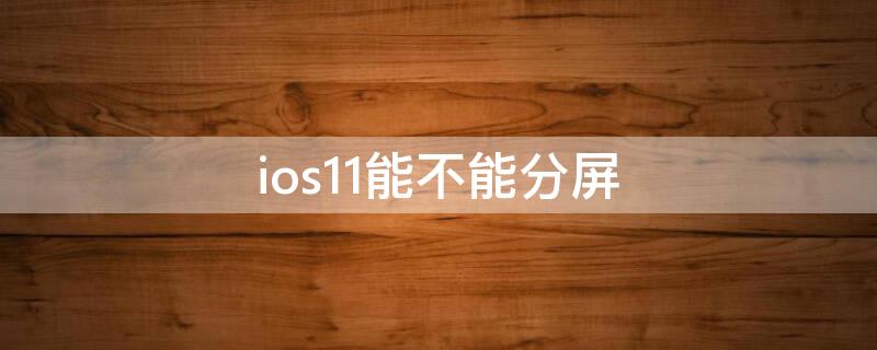 ios11能不能分屏 iphone的ios11分屏功能在哪里