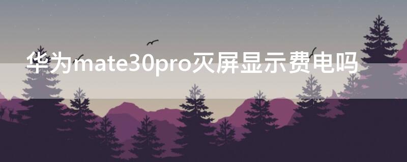 华为mate30pro灭屏显示费电吗（华为mate30pro灭屏显示会不会烧屏）