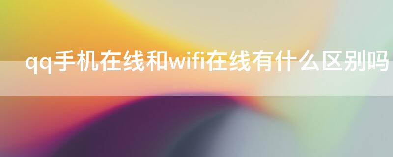 qq手机在线和wifi在线有什么区别吗 qq上的wifi在线和手机在线有什么区别