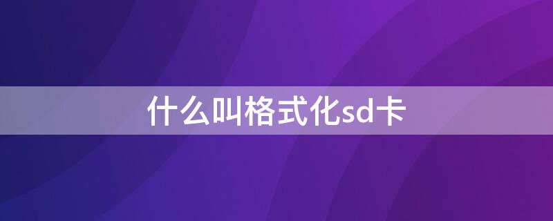 什么叫格式化sd卡（格式化SD卡是什么意思?）