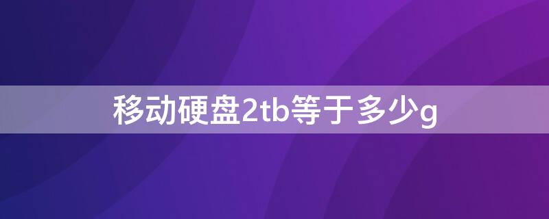 移动硬盘2tb等于多少g（移动硬盘2tb等于多少钱）