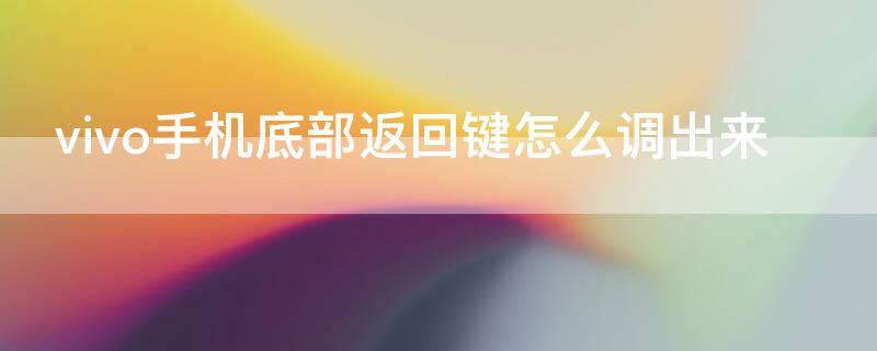 vivo手机底部返回键怎么调出来（vivo手机怎样设置底部返回键）