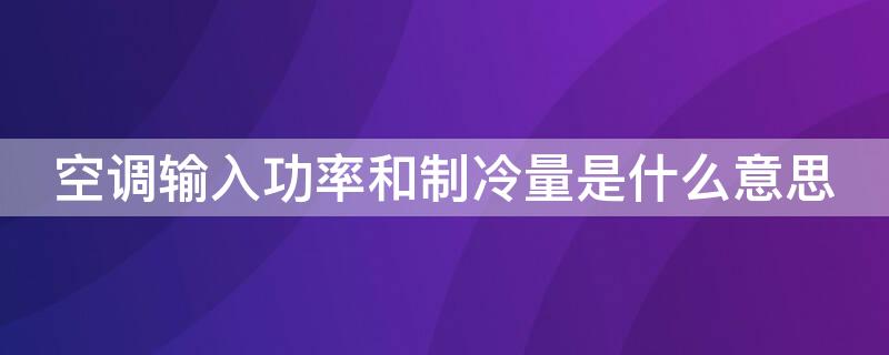 空调输入功率和制冷量是什么意思（1.5匹空调输入功率和制冷量是什么意思）