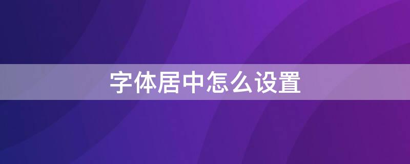 字体居中怎么设置（css字体居中怎么设置）