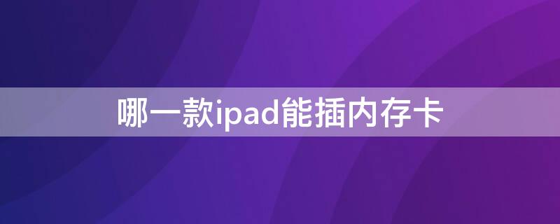 哪一款ipad能插内存卡 苹果平板ipad可以插内存卡吗