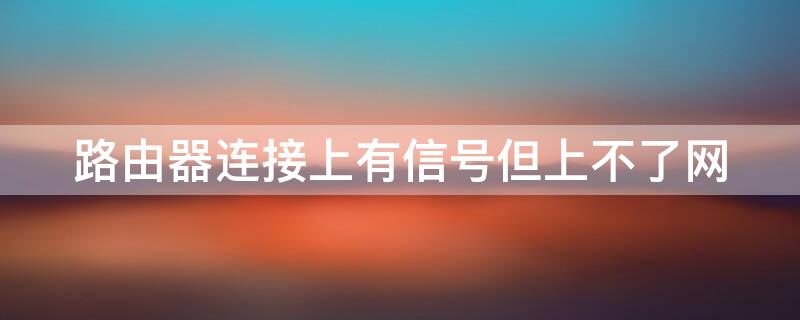 路由器连接上有信号但上不了网 路由器连接上有信号但上不了网怎么办