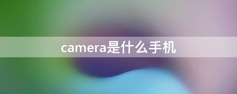 camera是什么手机 matrixcamera是什么手机