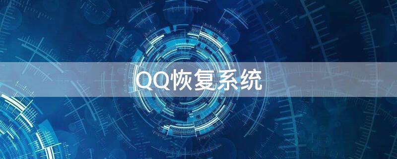 QQ恢复系统（qq恢复系统官方网站手机版）