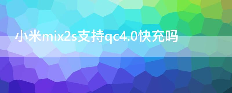 小米mix2s支持qc4.0快充吗 小米note3支持qc4.0快充吗