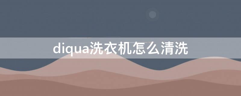 diqua洗衣机怎么清洗 diqua洗衣机怎么清洗视频