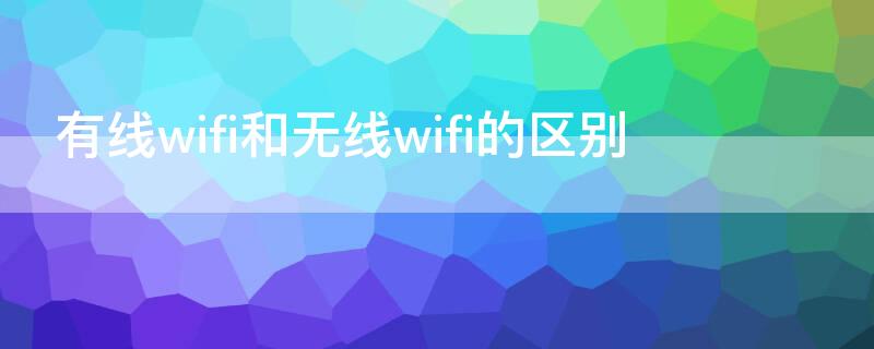 有线wifi和无线wifi的区别 无线网和wifi的区别